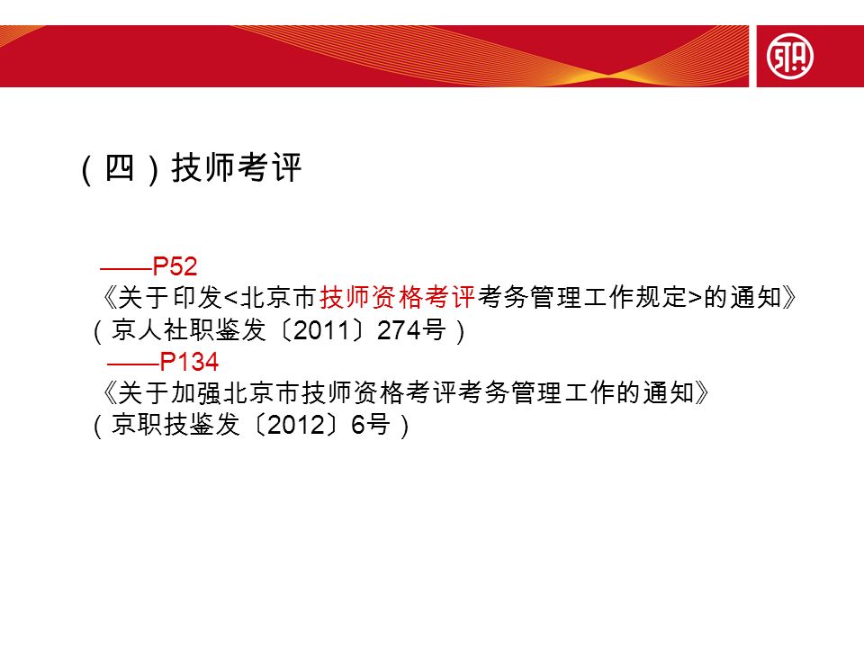 （四）技师考评 ——P52 《关于印发 的通知》 （京人社职鉴发〔 2011 〕 274 号） ——P134 《关于加强北京市技师资格考评考务管理工作的通知》 （京职技鉴发〔 2012 〕 6 号）