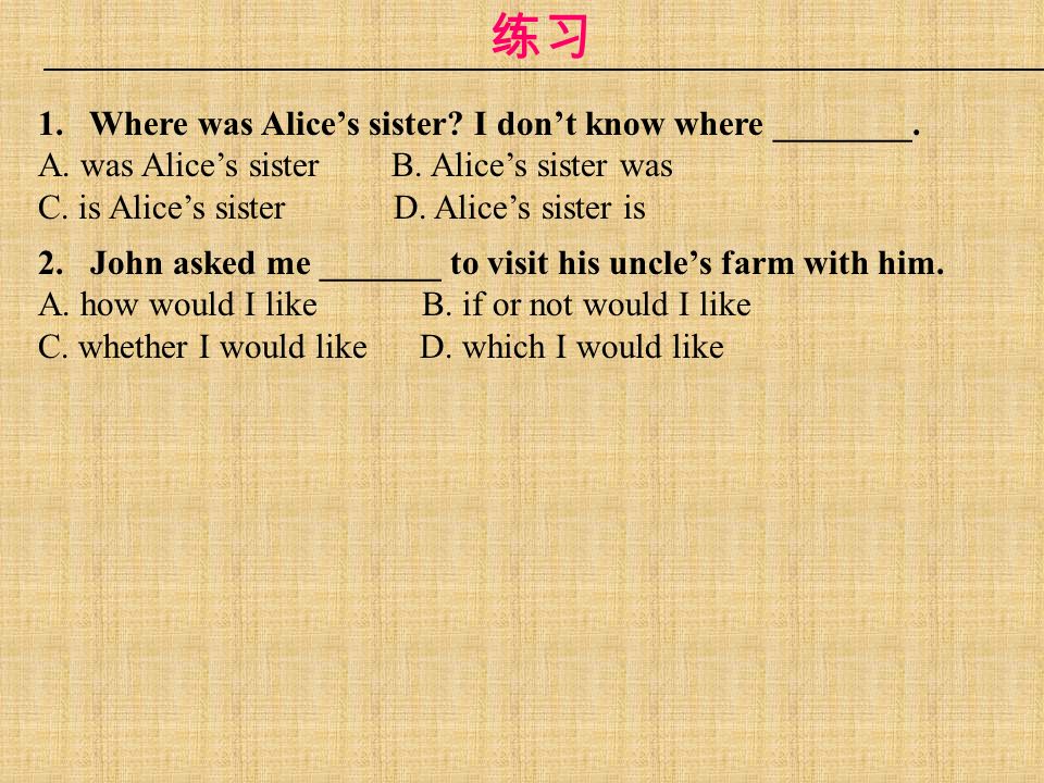 练习 1. Where was Alice’s sister. I don’t know where ________.