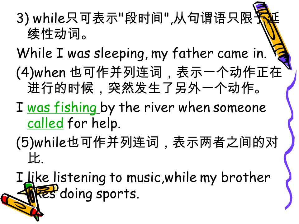 3) while 只可表示 段时间 , 从句谓语只限于延 续性动词。 While I was sleeping, my father came in.