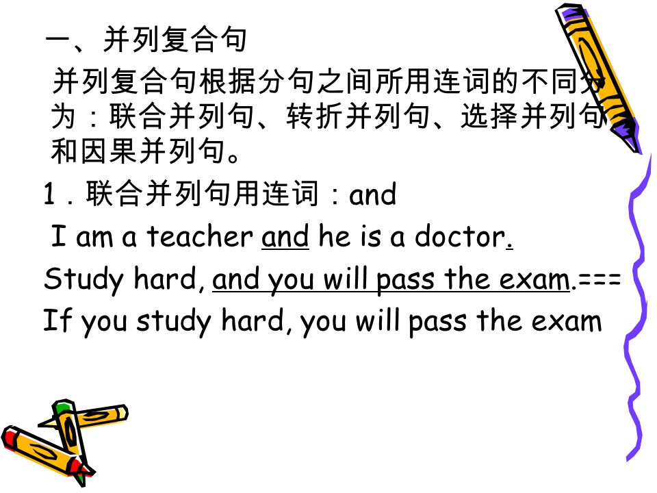 一、并列复合句 并列复合句根据分句之间所用连词的不同分 为：联合并列句、转折并列句、选择并列句 和因果并列句。 1 ．联合并列句用连词： and I am a teacher and he is a doctor.