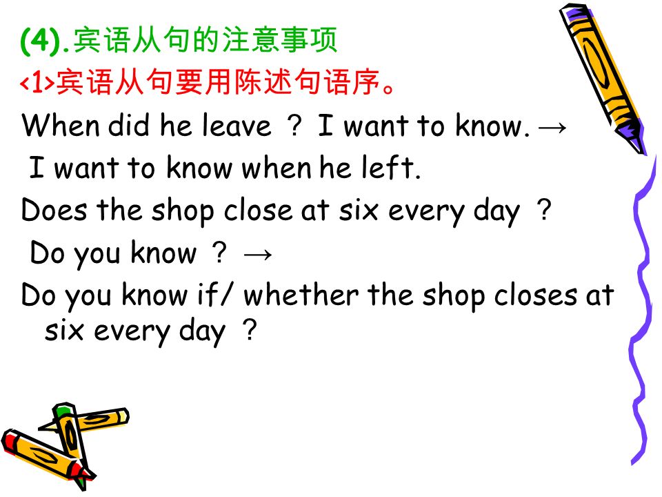 (4). 宾语从句的注意事项 宾语从句要用陈述句语序。 When did he leave ？ I want to know.