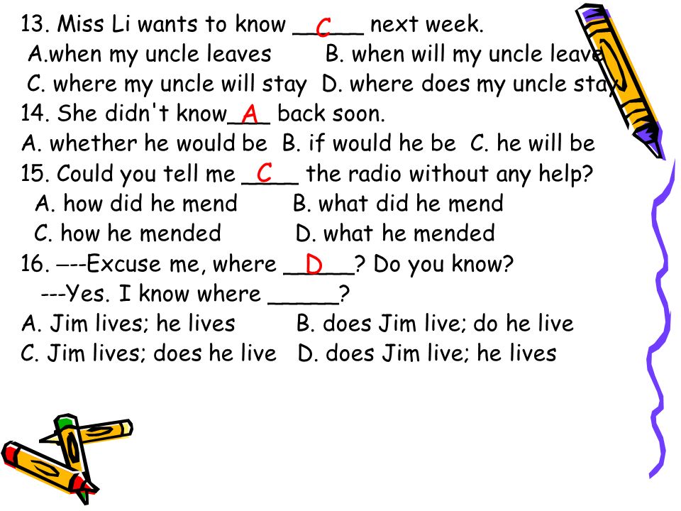 13. Miss Li wants to know _____ next week. A.when my uncle leaves B.