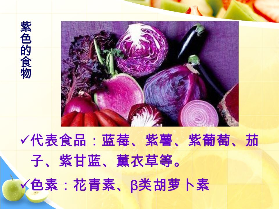 代表食品：蓝莓、紫薯、紫葡萄、茄 子、紫甘蓝、薰衣草等。 色素：花青素、 β 类胡萝卜素