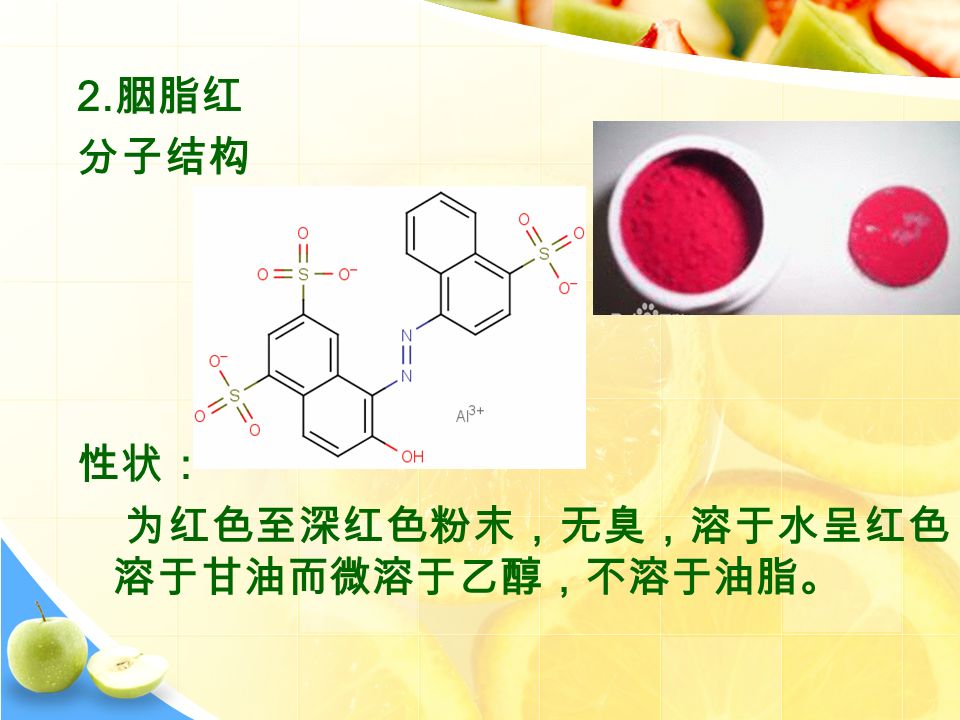 2. 胭脂红 分子结构 性状： 为红色至深红色粉末，无臭，溶于水呈红色， 溶于甘油而微溶于乙醇，不溶于油脂。