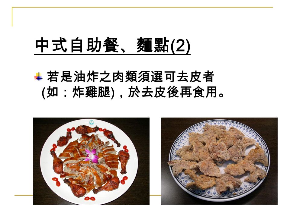 若是油炸之肉類須選可去皮者 ( 如：炸雞腿 ) ，於去皮後再食用。 中式自助餐、麵點 (2)