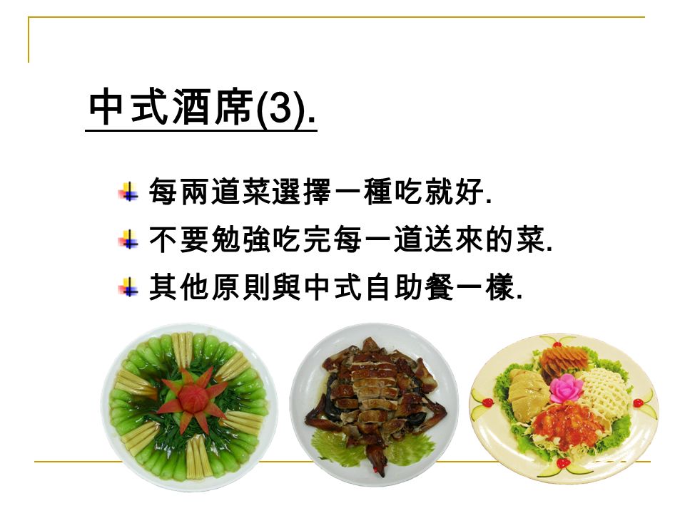 中式酒席 (3). 每兩道菜選擇一種吃就好. 不要勉強吃完每一道送來的菜. 其他原則與中式自助餐一樣.