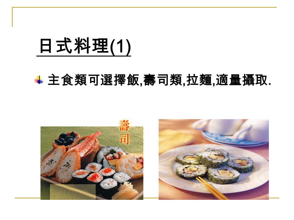 日式料理 (1) 主食類可選擇飯, 壽司類, 拉麵, 適量攝取.