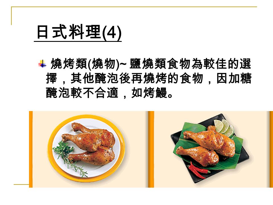 日式料理 (4) 燒烤類 ( 燒物 )~ 鹽燒類食物為較佳的選 擇，其他醃泡後再燒烤的食物，因加糖 醃泡較不合適，如烤鰻。