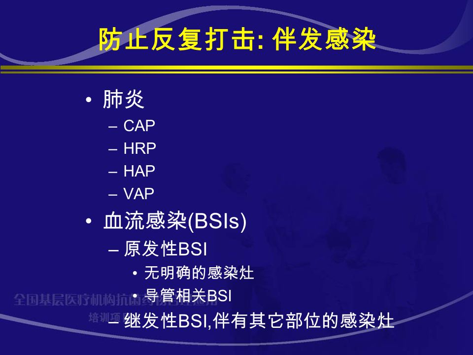 防止反复打击 : 伴发感染 肺炎 –CAP –HRP –HAP –VAP 血流感染 (BSIs) – 原发性 BSI 无明确的感染灶 导管相关 BSI – 继发性 BSI, 伴有其它部位的感染灶