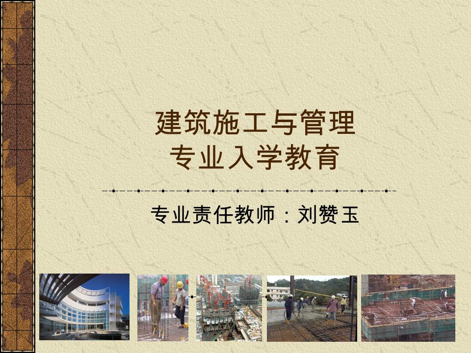 建筑施工与管理 专业入学教育 专业责任教师：刘赞玉
