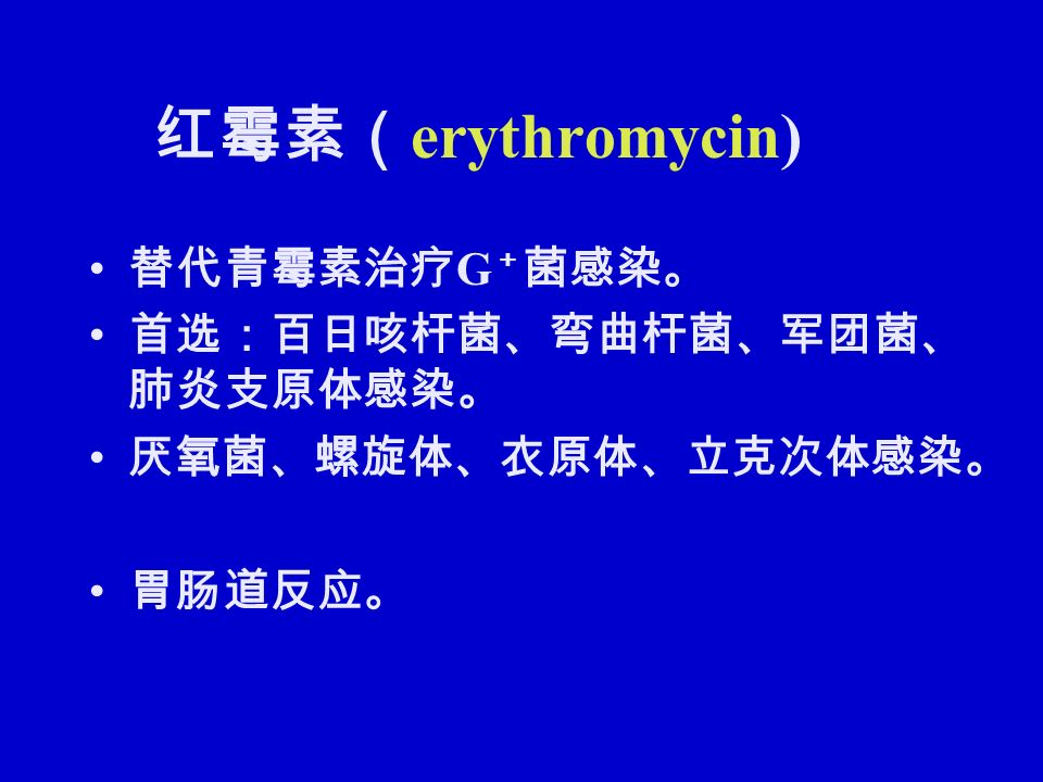 红霉素（ erythromycin) 替代青霉素治疗 G ＋ 菌感染。 首选：百日咳杆菌、弯曲杆菌、军团菌、 肺炎支原体感染。 厌氧菌、螺旋体、衣原体、立克次体感染。 胃肠道反应。