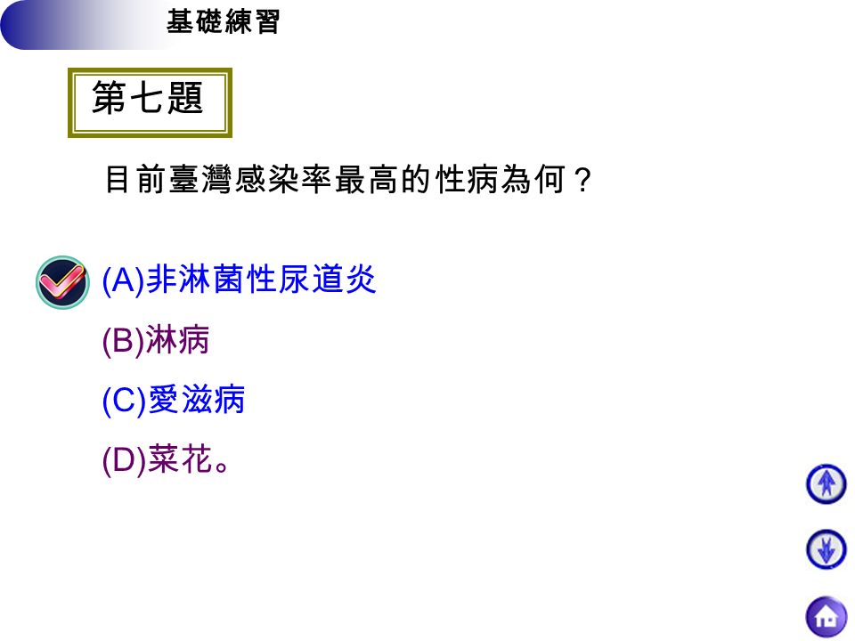 基礎練習 第七題 目前臺灣感染率最高的性病為何？ (A) 非淋菌性尿道炎 (B) 淋病 (C) 愛滋病 (D) 菜花。