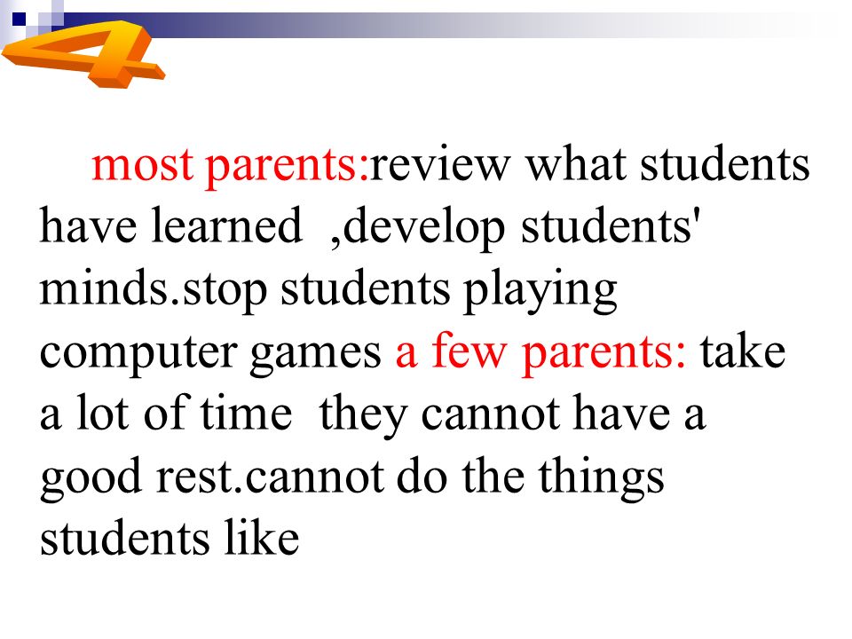 most parents:review what students have learned,develop students minds.stop students playing computer games a few parents: take a lot of time they cannot have a good rest.cannot do the things students like