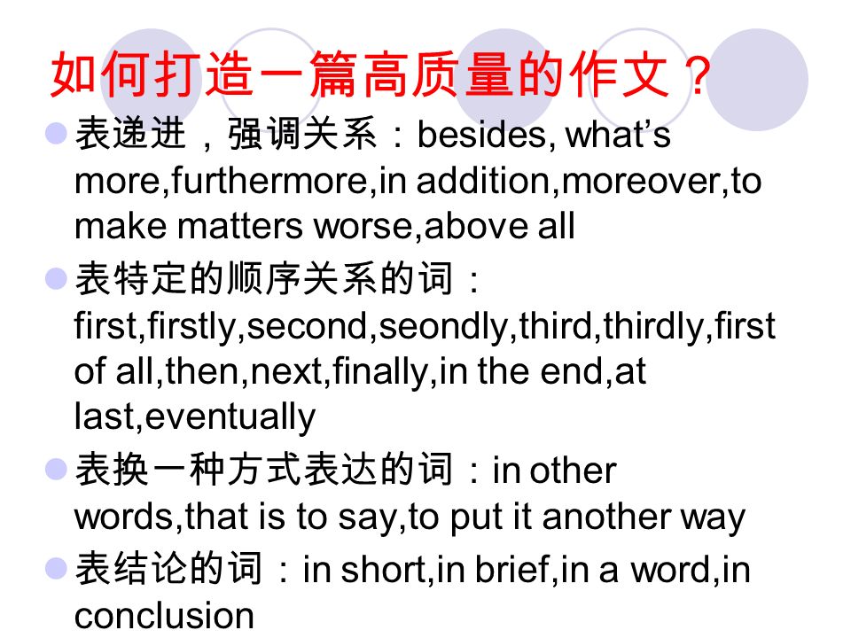 常用的过渡性词语有： 表平行，对等或选择关系： both…and, as well as,either…or,not only…but also 表转折关系： however,on the contrary,on the other hand,while 表因果关系： so,therefore,as a result 表对称关系： on the one hand,on the other hand;for one thing,for another thing 如何打造一篇高质量的作文？