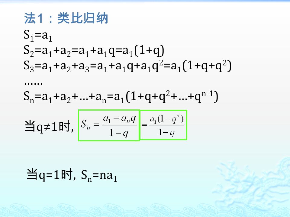 法 1 ：类比归纳 S 1 =a 1 S 2 =a 1 +a 2 =a 1 +a 1 q=a 1 (1+q) S 3 =a 1 +a 2 +a 3 =a 1 +a 1 q+a 1 q 2 =a 1 (1+q+q 2 ) …… S n =a 1 +a 2 +…+a n =a 1 (1+q+q 2 +…+q n-1 ) 当 q≠1 时, 当 q=1 时, S n =na 1