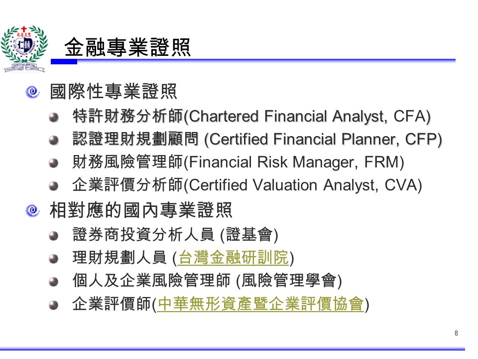 金融專業證照 國際性專業證照 特許財務分析師 (Chartered Financial Analyst, ) 特許財務分析師 (Chartered Financial Analyst, CFA) 認證理財規劃顧問 (Certified Financial Planner, CFP) 財務風險管理師 (Financial Risk Manager, FRM) 企業評價分析師 (Certified Valuation Analyst, CVA) 相對應的國內專業證照 證券商投資分析人員 ( 證基會 ) 理財規劃人員 ( 台灣金融研訓院 ) 台灣金融研訓院 個人及企業風險管理師 ( 風險管理學會 ) 企業評價師 ( 中華無形資產暨企業評價協會 ) 中華無形資產暨企業評價協會 8