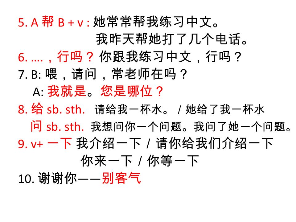 5. A 帮 B + v : 她常常帮我练习中文。 我昨天帮她打了几个电话。 6. …. ，行吗？ 你跟我练习中文，行吗？ 7.
