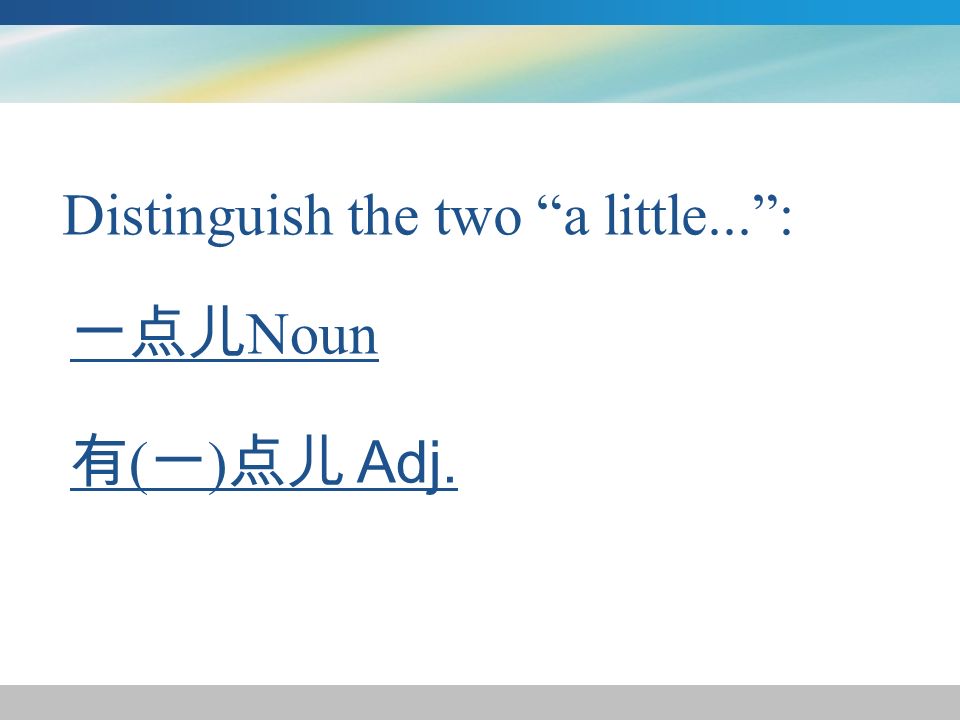 Distinguish the two a little... : 一点儿 Noun 有 ( 一 ) 点儿 Adj.