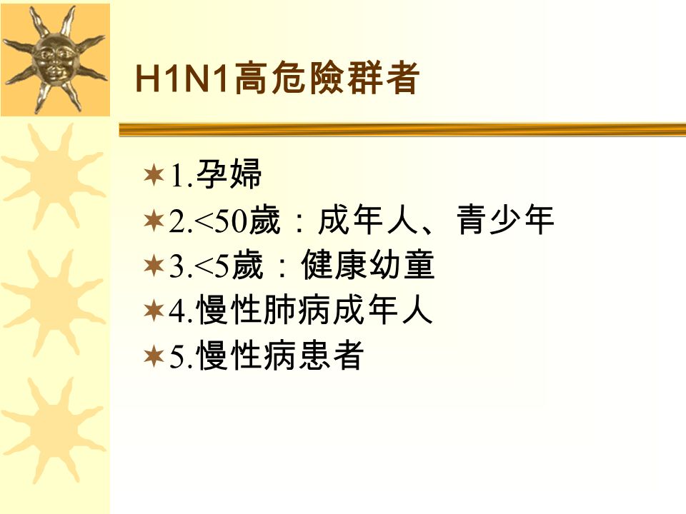 H1N1 高危險群者  1. 孕婦  2.<50 歲：成年人、青少年  3.<5 歲：健康幼童  4. 慢性肺病成年人  5. 慢性病患者