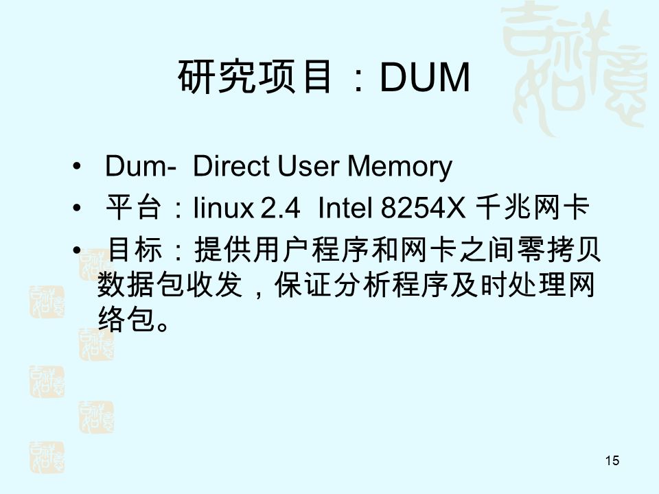 15 研究项目： DUM Dum- Direct User Memory 平台： linux 2.4 Intel 8254X 千兆网卡 目标：提供用户程序和网卡之间零拷贝 数据包收发，保证分析程序及时处理网 络包。