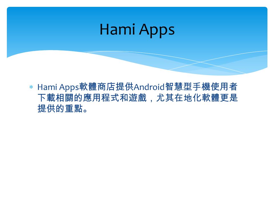  Hami Apps 軟體商店提供 Android 智慧型手機使用者 下載相關的應用程式和遊戲，尤其在地化軟體更是 提供的重點。 Hami Apps