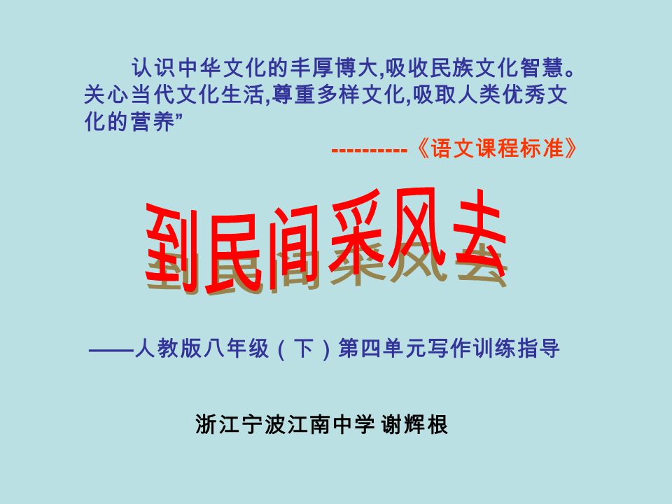 认识中华文化的丰厚博大, 吸收民族文化智慧。 关心当代文化生活, 尊重多样文化, 吸取人类优秀文 化的营养 《语文课程标准》 —— 人教版八年级（下）第四单元写作训练指导 浙江宁波江南中学 谢辉根