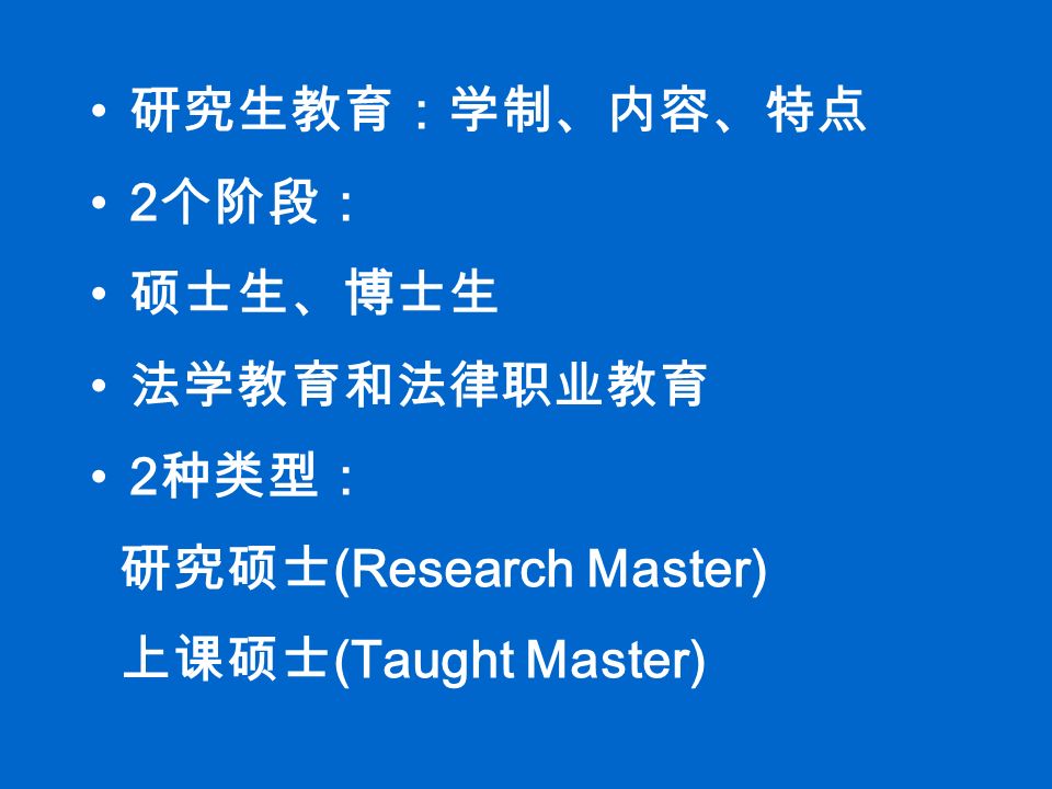 研究生教育：学制、内容、特点 2 个阶段： 硕士生、博士生 法学教育和法律职业教育 2 种类型： 研究硕士 (Research Master) 上课硕士 (Taught Master)