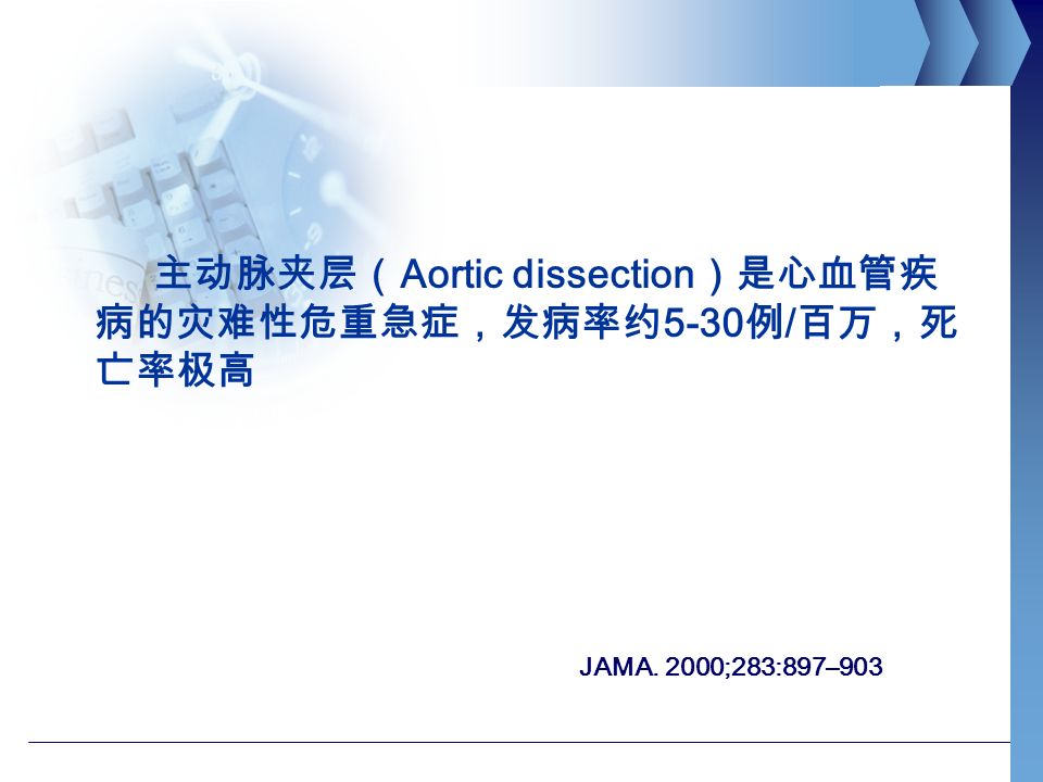 主动脉夹层（ Aortic dissection ）是心血管疾 病的灾难性危重急症，发病率约 5-30 例 / 百万，死 亡率极高 JAMA. 2000;283:897–903