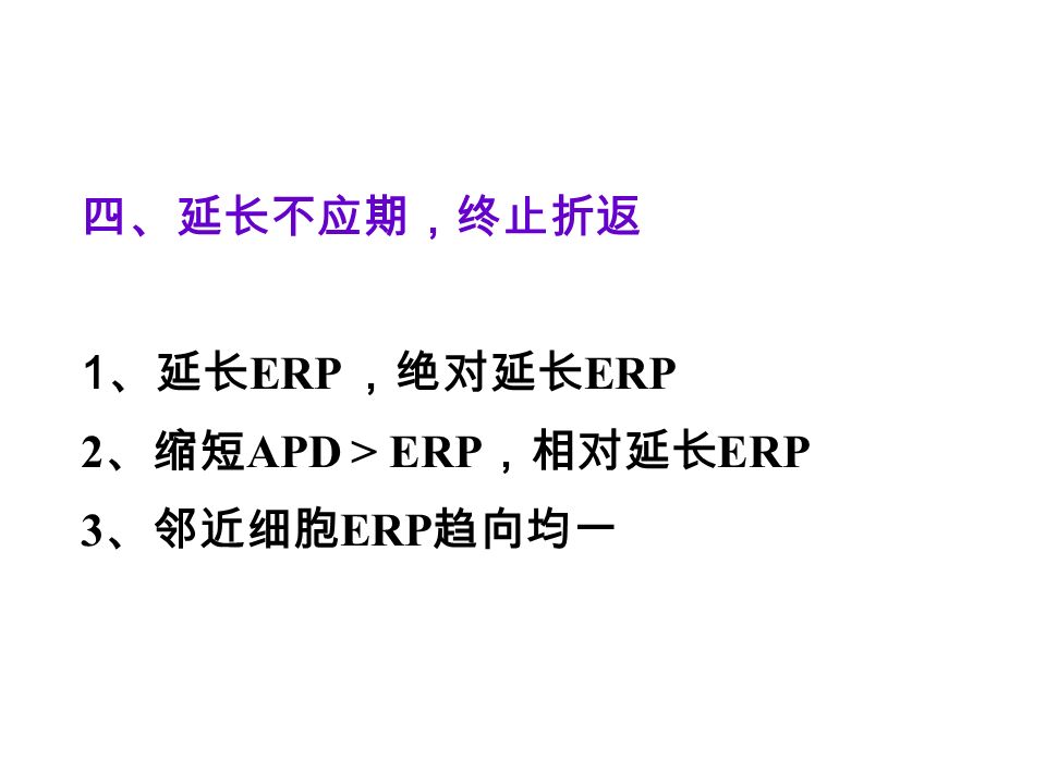四、延长不应期，终止折返 1 、延长 ERP ，绝对延长 ERP 2 、缩短 APD > ERP ，相对延长 ERP 3 、邻近细胞 ERP 趋向均一