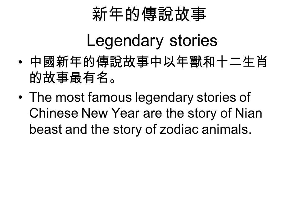 新年的傳說故事 Legendary stories 中國新年的傳說故事中以年獸和十二生肖 的故事最有名。 The most famous legendary stories of Chinese New Year are the story of Nian beast and the story of zodiac animals.