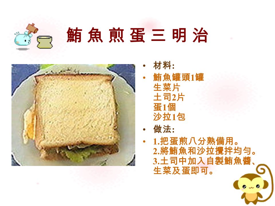 鮪 魚 煎 蛋 三 明 治鮪 魚 煎 蛋 三 明 治 材料 : 鮪魚罐頭 1 罐 生菜片 土司 2 片 蛋 1 個 沙拉 1 包 做法 : 1.