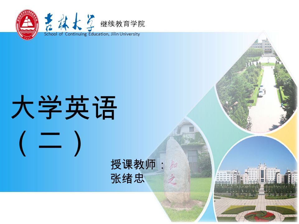 继续教育学院 School of Continuing Education, Jilin University 大学英语 （二） 授课教师： 张绪忠