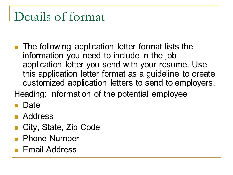 Details of format The following application letter format lists the information you need to include in the job application letter you send with your resume.