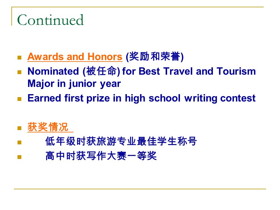 Continued Awards and Honors ( 奖励和荣誉 ) Nominated ( 被任命 ) for Best Travel and Tourism Major in junior year Earned first prize in high school writing contest 获奖情况 低年级时获旅游专业最佳学生称号 高中时获写作大赛一等奖