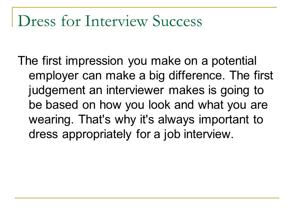 Dress for Interview Success The first impression you make on a potential employer can make a big difference.