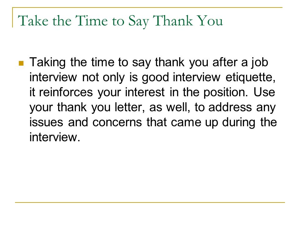 Take the Time to Say Thank You Taking the time to say thank you after a job interview not only is good interview etiquette, it reinforces your interest in the position.