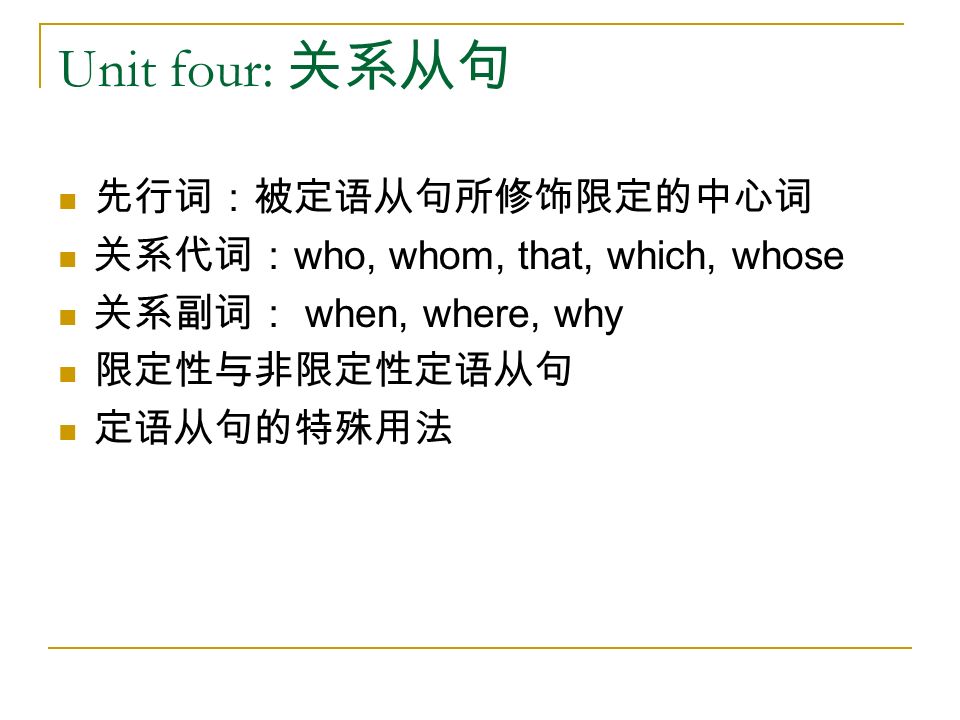 Unit four: 关系从句 先行词：被定语从句所修饰限定的中心词 关系代词： who, whom, that, which, whose 关系副词： when, where, why 限定性与非限定性定语从句 定语从句的特殊用法