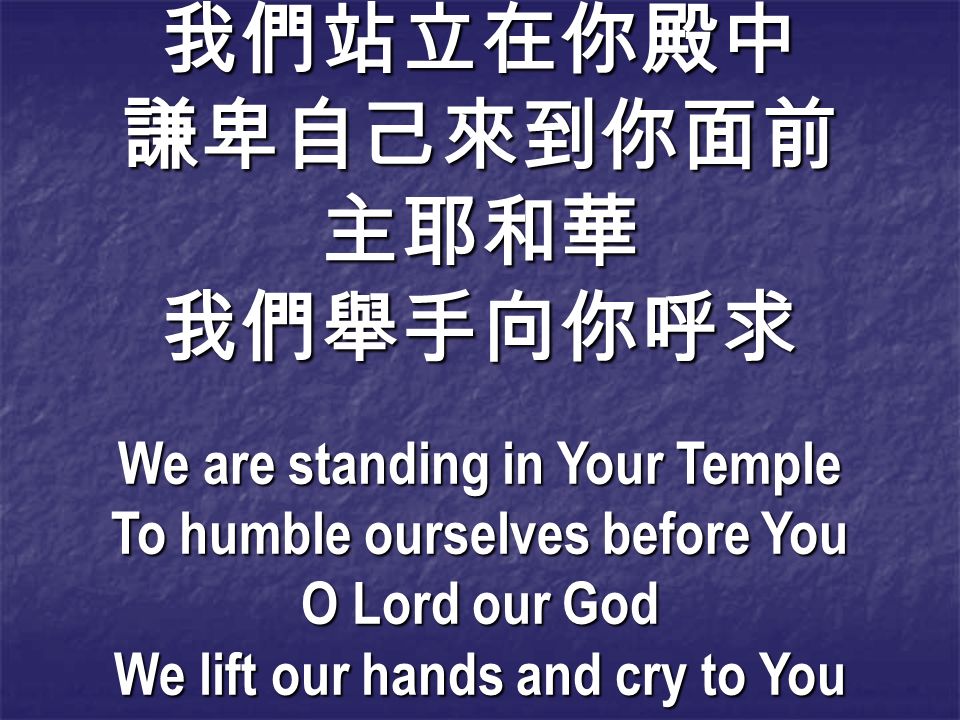 我們站立在你殿中謙卑自己來到你面前主耶和華我們舉手向你呼求 We are standing in Your Temple To humble ourselves before You O Lord our God We lift our hands and cry to You