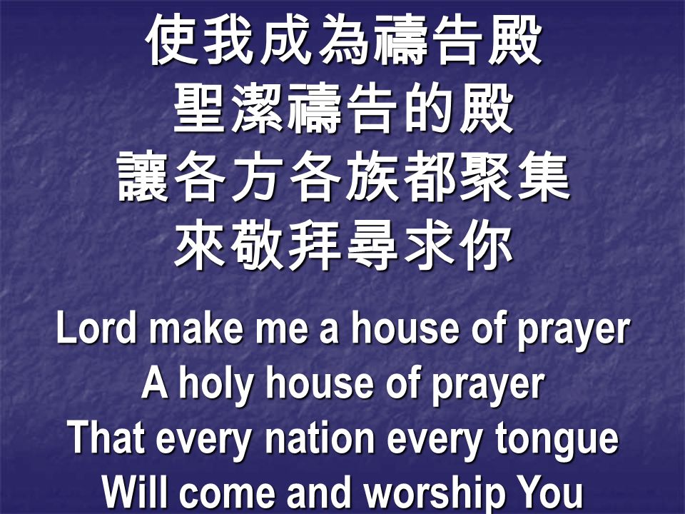 使我成為禱告殿聖潔禱告的殿讓各方各族都聚集來敬拜尋求你 Lord make me a house of prayer A holy house of prayer That every nation every tongue Will come and worship You