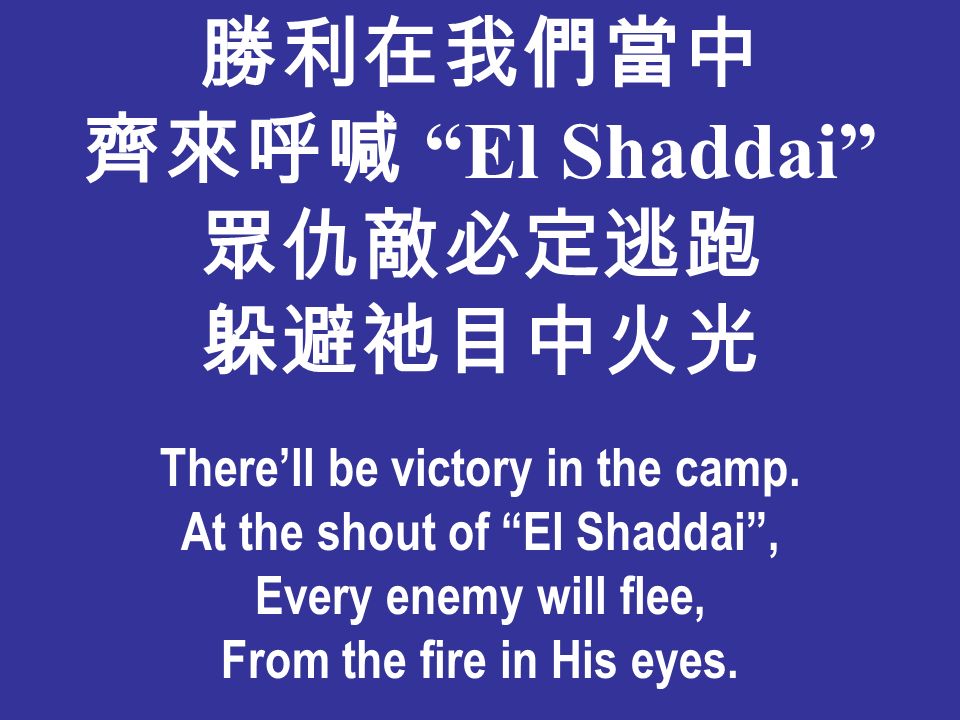 勝利在我們當中 齊來呼喊 El Shaddai 眾仇敵必定逃跑 躲避祂目中火光 There’ll be victory in the camp.