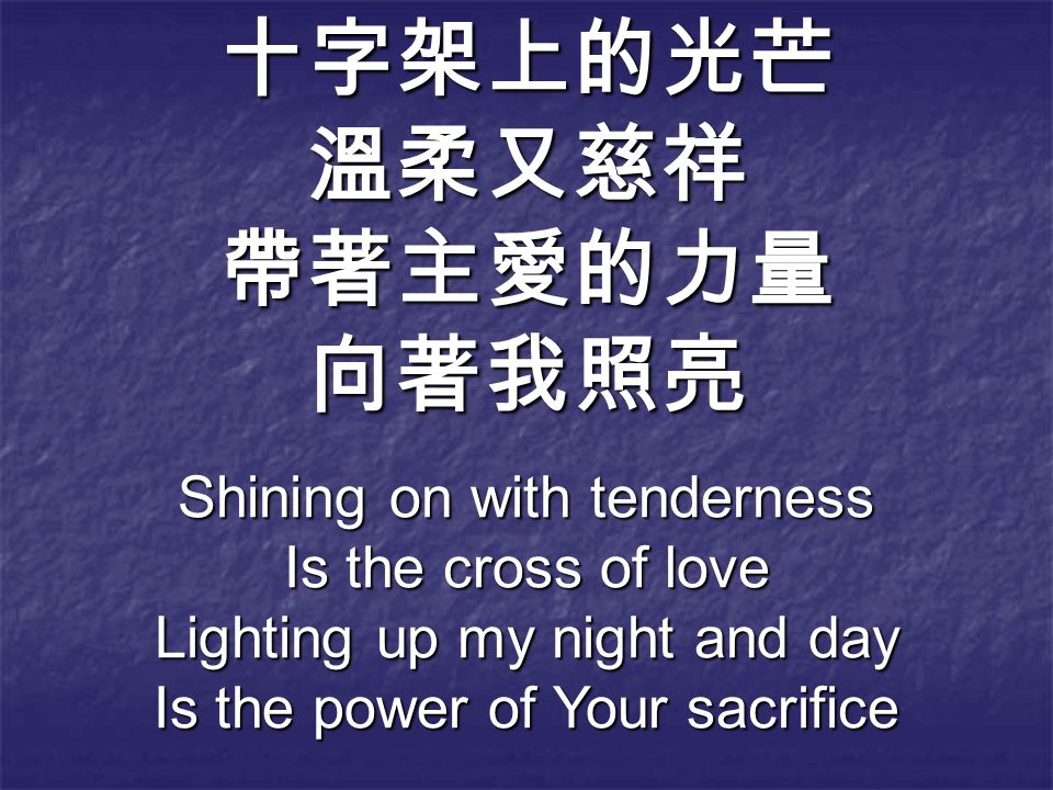 十字架上的光芒溫柔又慈祥帶著主愛的力量向著我照亮 Shining on with tenderness Is the cross of love Lighting up my night and day Is the power of Your sacrifice