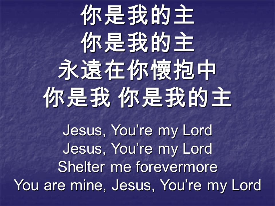 你是我的主你是我的主永遠在你懷抱中 你是我 你是我的主 Jesus, You’re my Lord Shelter me forevermore You are mine, Jesus, You’re my Lord