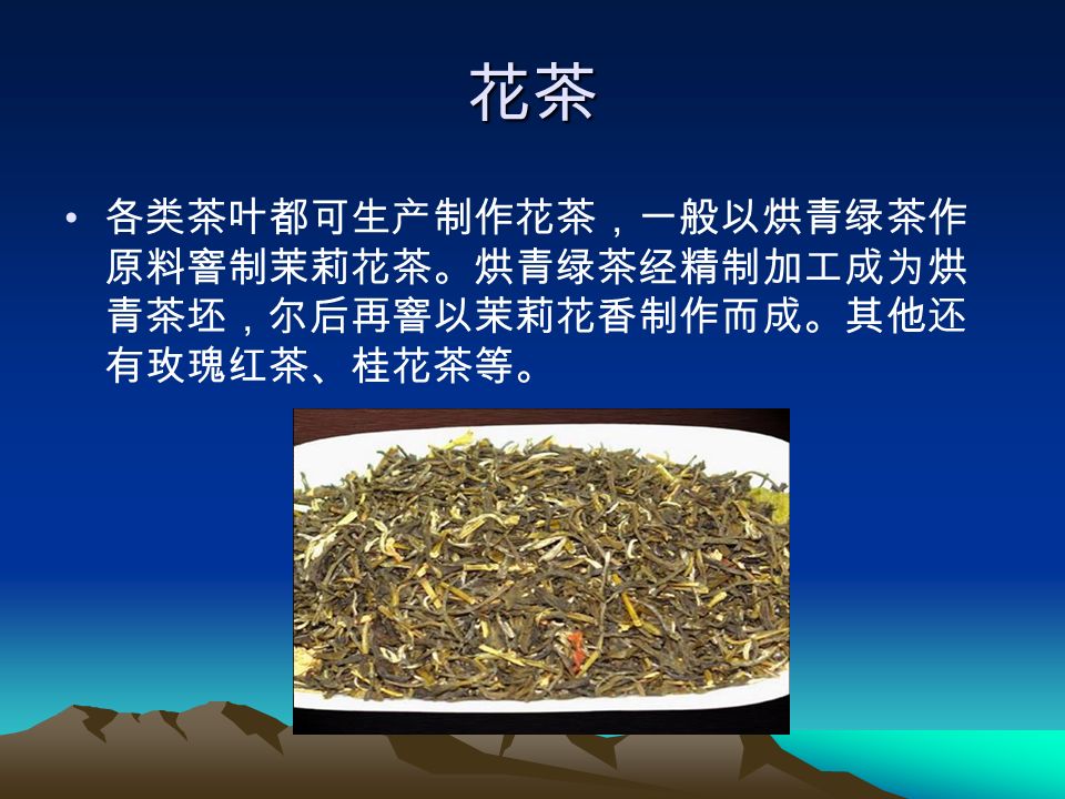 花茶 各类茶叶都可生产制作花茶，一般以烘青绿茶作 原料窨制茉莉花茶。烘青绿茶经精制加工成为烘 青茶坯，尔后再窨以茉莉花香制作而成。其他还 有玫瑰红茶、桂花茶等。