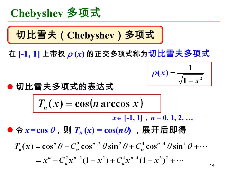 14 Chebyshev 多项式 在 [-1, 1] 上带权  (x) 的正交多项式称为 切比雪夫多项式 x  [-1, 1] ， n = 0, 1, 2, … 切比雪夫多项式的表达式 令 x = cos  ，则 T n (x) = cos(n  ) ，展开后即得 切比雪夫（ Chebyshev ）多项式