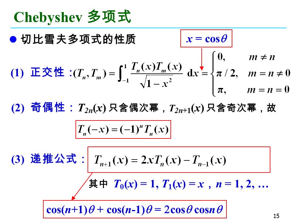 15 Chebyshev 多项式 切比雪夫多项式的性质 (1) 正交性： (3) 递推公式： 其中 T 0 (x) = 1, T 1 (x) = x ， n = 1, 2, … (2) 奇偶性： T 2n (x) 只含偶次幂， T 2n+1 (x) 只含奇次幂，故 cos(n+1)  +  cos(n-1)  =  cos  cosn  x = cos 