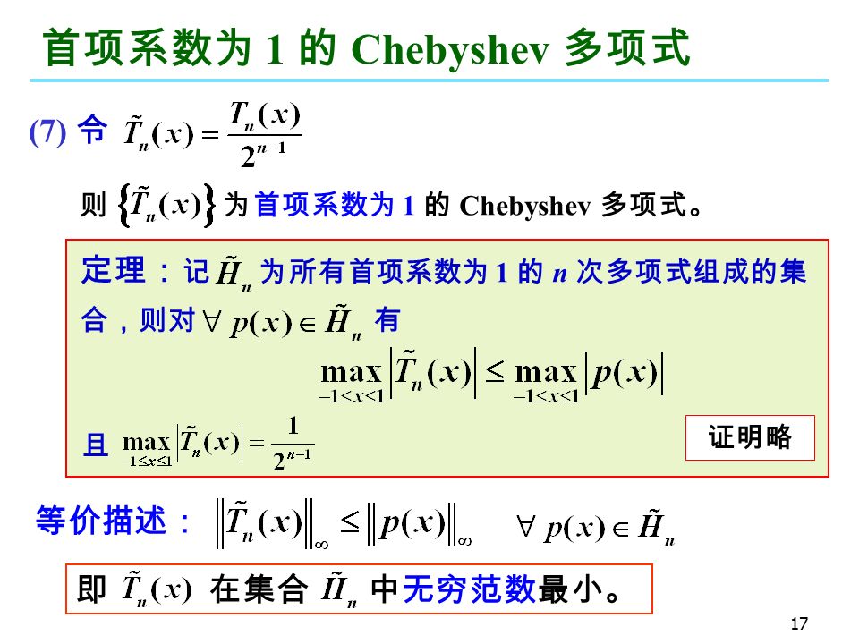 17 定理： 记 为所有首项系数为 1 的 n 次多项式组成的集 合，则对 有 首项系数为 1 的 Chebyshev 多项式 (7) 令 则 为首项系数为 1 的 Chebyshev 多项式。 且 证明略 即 在集合 中无穷范数最小。 等价描述：