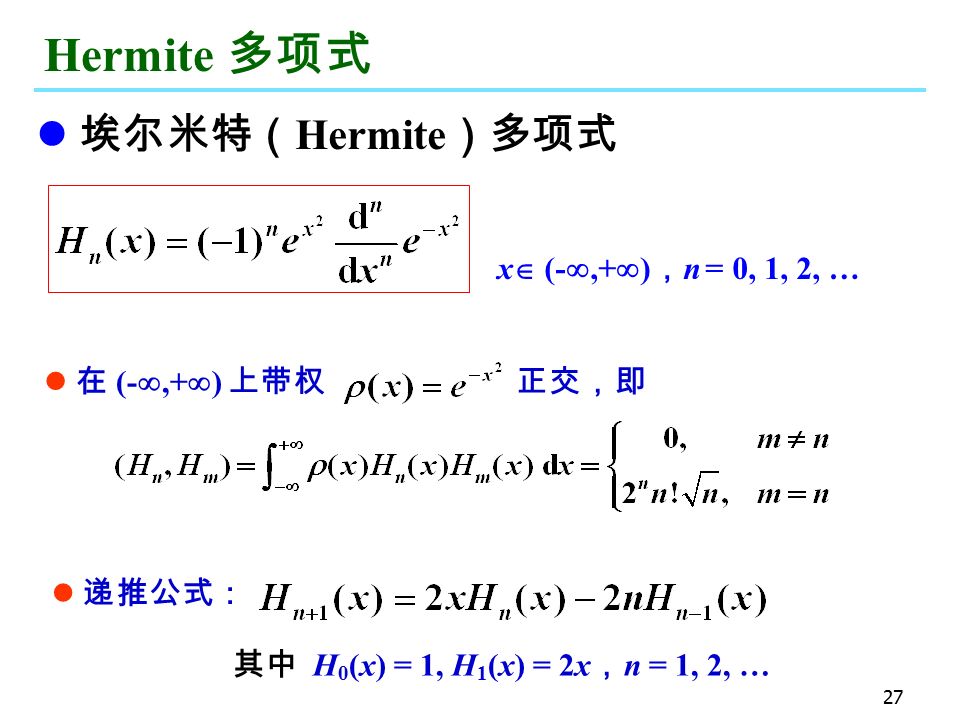 27 Hermite 多项式 埃尔米特（ Hermite ）多项式 x  (- ,+  ) ， n = 0, 1, 2, … 递推公式： 其中 H 0 (x) = 1, H 1 (x) = 2x ， n = 1, 2, … 在 (- ,+  ) 上带权 正交，即
