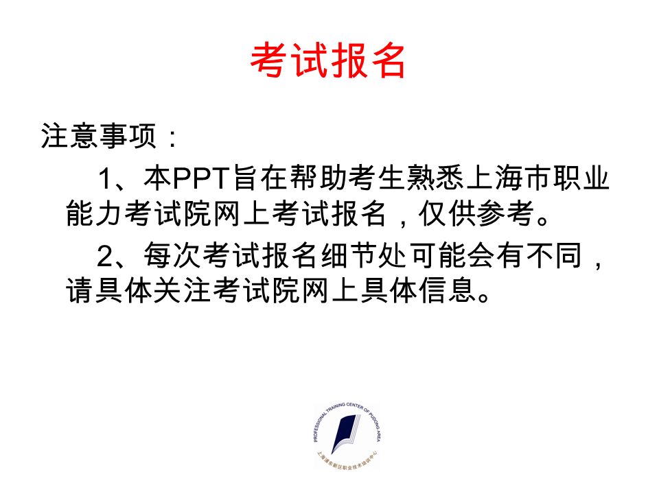 考试报名 注意事项： 1 、本 PPT 旨在帮助考生熟悉上海市职业 能力考试院网上考试报名，仅供参考。 2 、每次考试报名细节处可能会有不同， 请具体关注考试院网上具体信息。