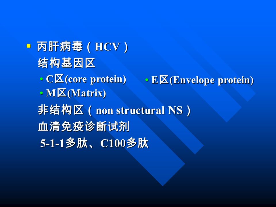  丙肝病毒（ HCV ） 结构基因区 结构基因区 非结构区（ non structural NS ） 非结构区（ non structural NS ） 血清免疫诊断试剂 血清免疫诊断试剂 多肽、 C100 多肽 多肽、 C100 多肽 C 区 (core protein) C 区 (core protein) M 区 (Matrix) M 区 (Matrix) E 区 (Envelope protein) E 区 (Envelope protein)