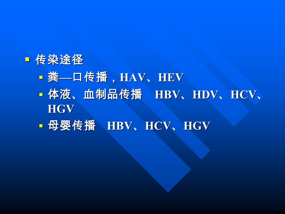  传染途径  粪 — 口传播， HAV 、 HEV  体液、血制品传播 HBV 、 HDV 、 HCV 、 HGV  母婴传播 HBV 、 HCV 、 HGV